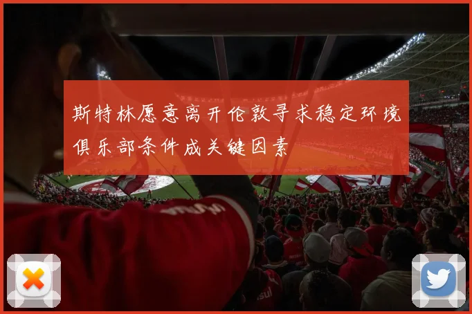斯特林愿意离开伦敦寻求稳定环境俱乐部条件成关键因素