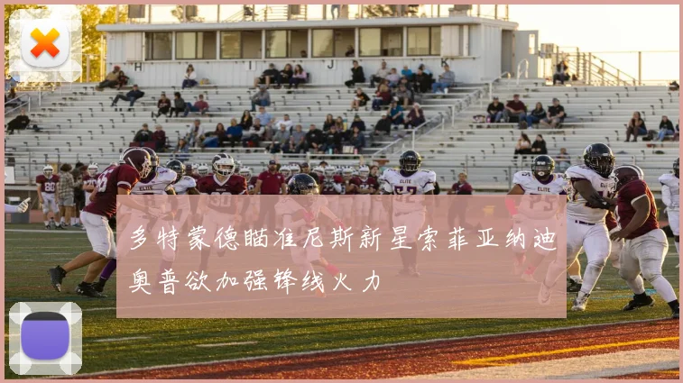 多特蒙德瞄准尼斯新星索菲亚纳迪奥普欲加强锋线火力