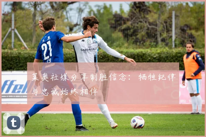 莱奥社媒分享制胜信念：牺牲纪律与忠诚始终相伴