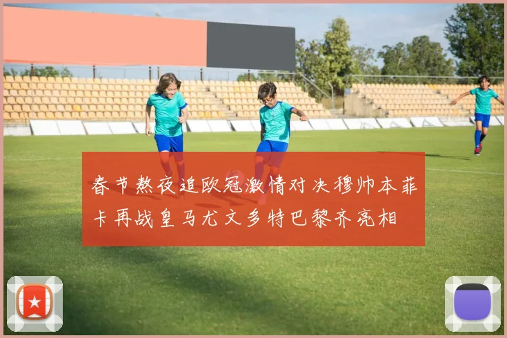 春节熬夜追欧冠激情对决穆帅本菲卡再战皇马尤文多特巴黎齐亮相