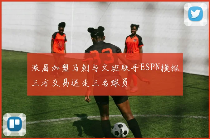 浓眉加盟马刺与文班联手ESPN模拟三方交易送走三名球员
