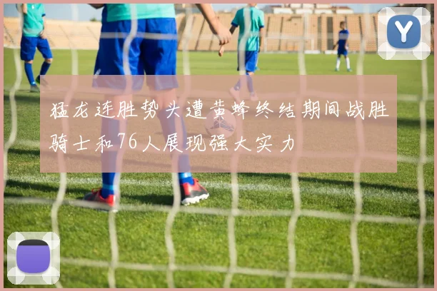 猛龙连胜势头遭黄蜂终结期间战胜骑士和76人展现强大实力
