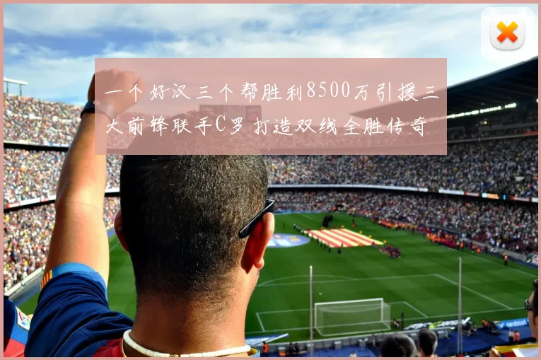 一个好汉三个帮胜利8500万引援三大前锋联手C罗打造双线全胜传奇