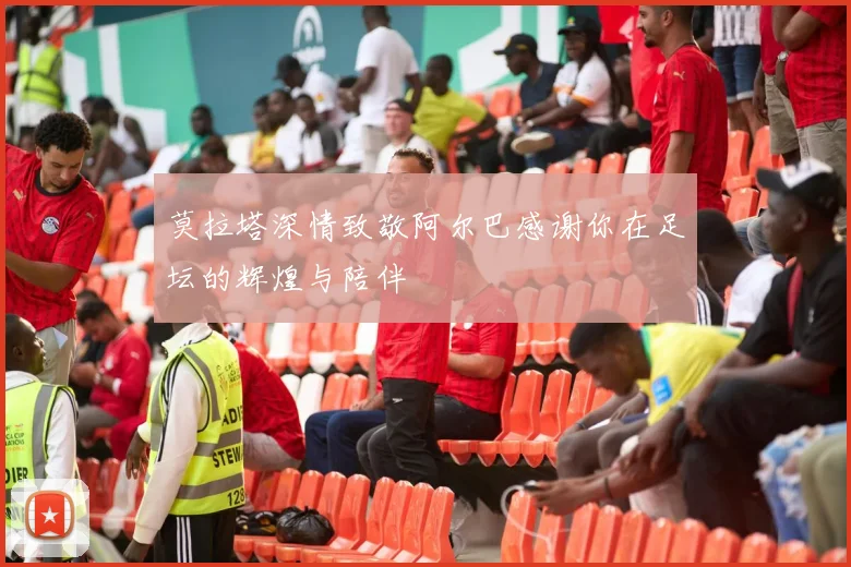 莫拉塔深情致敬阿尔巴感谢你在足坛的辉煌与陪伴