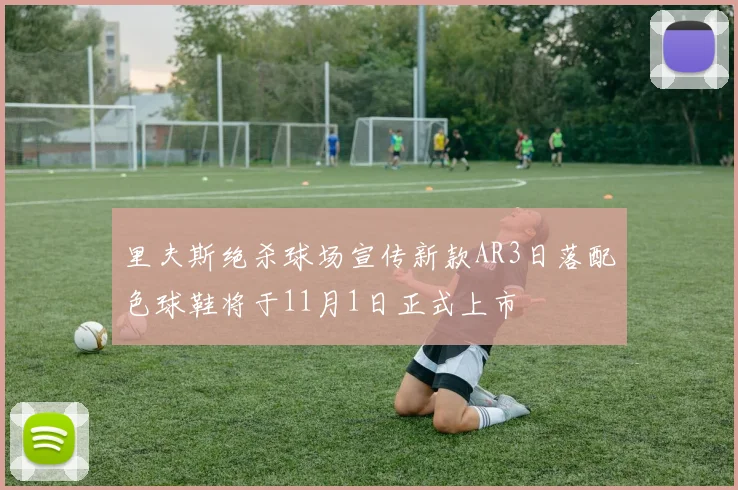 里夫斯绝杀球场宣传新款AR3日落配色球鞋将于11月1日正式上市