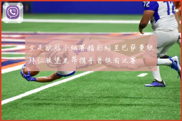 女足欧冠小组赛精彩纷呈巴萨曼联拜仁狼堡里昂携手晋级淘汰赛