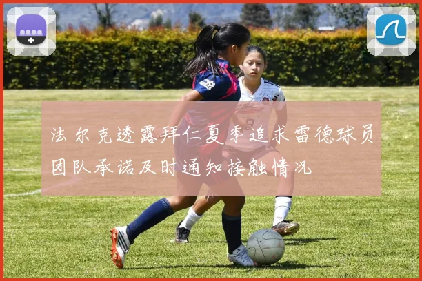 法尔克透露拜仁夏季追求雷德球员团队承诺及时通知接触情况