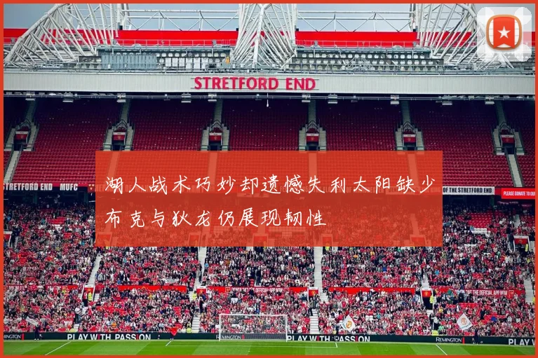 湖人战术巧妙却遗憾失利太阳缺少布克与狄龙仍展现韧性
