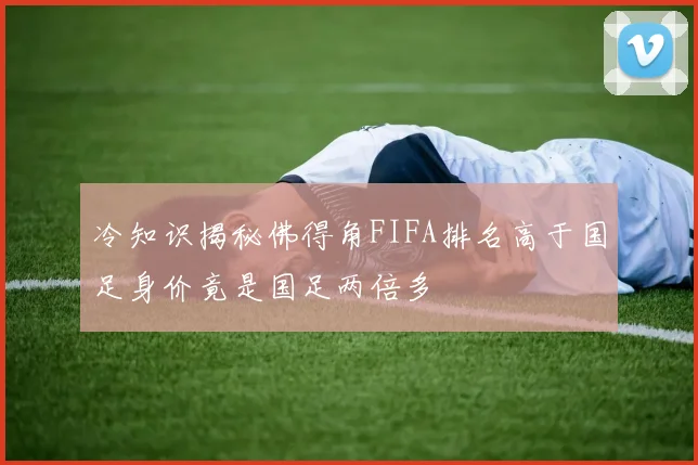 冷知识揭秘佛得角FIFA排名高于国足身价竟是国足两倍多