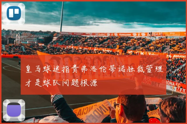 皇马球迷指责弗洛伦蒂诺独裁管理才是球队问题根源