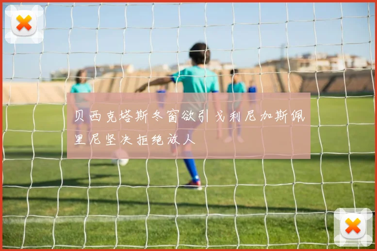 贝西克塔斯冬窗欲引戈利尼加斯佩里尼坚决拒绝放人